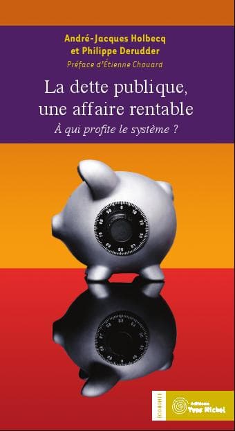 La dette publique, une affaire rentable (Philippe DERUDDER et André-Jacques HOLBECQ), éditions Yves 
Michel